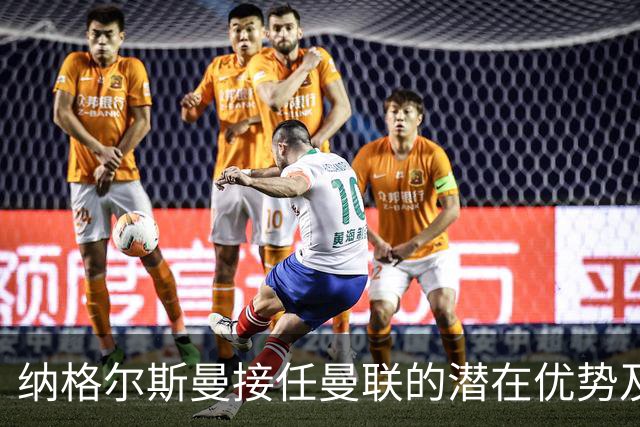 纳格尔斯曼接任曼联的潜在优势及其影响分析
